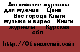 Английские журналы для мужчин  › Цена ­ 500 - Все города Книги, музыка и видео » Книги, журналы   . Курская обл.